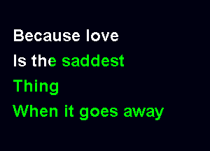 Becauselove
Is the saddest

1T ng
When it goes away
