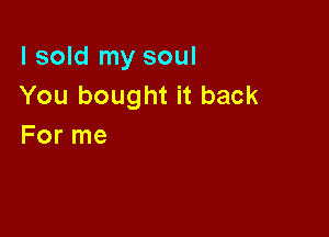 I sold my soul
You bought it back

For me