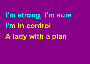 I'm strong, I'm sure
I'm in control

A lady with a plan