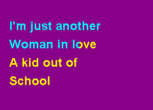 I'm just another
Woman in love

A kid out of
School