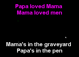 Papa loved Mama
Mama loved men

Mama's in the graveyard
Papa's in the pen