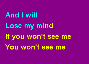 And I will
Lose my mind

If you won't see me
You won't see me