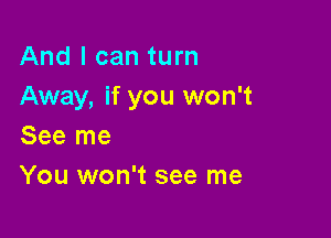 And I can turn
Away, if you won't

See me
You won't see me