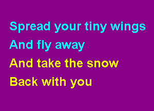 Spread your tiny wings
And fly away

And take the snow
Back with you