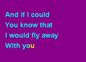 And if I could
You know that

I would fly away
With you