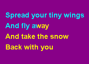 Spread your tiny wings
And fly away

And take the snow
Back with you