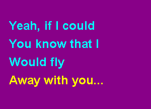 Yeah, if I could
You know that I

Would fly
Away with you...