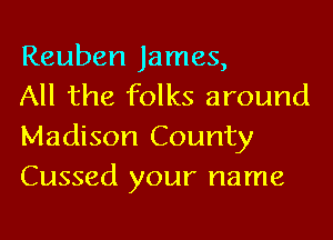 Reuben James,

All the folks around
Madison County
Cussed your name