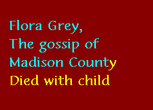 Flora Grey,
The gossip of

Madison County
Died with child