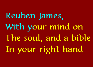 Reuben James,
With your mind on

The soul, and a bible
In your right hand