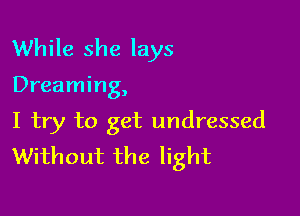 While she lays

Dreaming,

I try to get undressed
Without the light