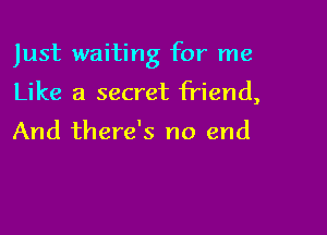 Just waiting for me

Like a secret friend,

And there's no end