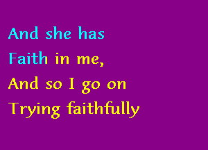 And she has

Faith in me,

And so I go on
Trying faithfully