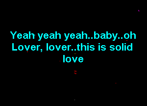 Yeah yeah yeah..baby..oh
Lover, lover..this is solid

love

q
s