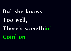 But she knows

Too well,

There's somethin'

Goin' on