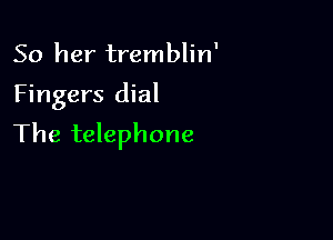 50 her tremblin'

Fingers dial

The telephone