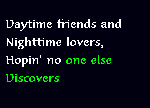 Daytime friends and
Nighttime lovers,

Hopin' no one else

Discovers