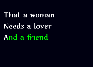 That a woman

Needs a lover

And a friend