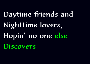 Daytime friends and
Nighttime lovers,

Hopin' no one else

Discovers