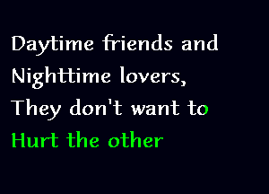 Daytime friends and
Nighttime lovers,

They don't want to
Hurt the other