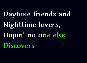 Daytime friends and
Nighttime lovers,

Hopin' no one else

Discovers