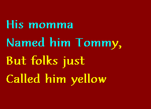 His momma

Named him Tommy,

But folks just
Called him yellow