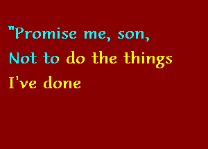 Promise me, son,
Not to do the things

I've done