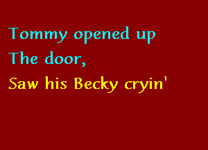 Tommy opened up
The door,

Saw his Becky cryin'