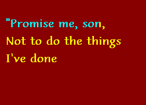 Promise me, son,
Not to do the things

I've done