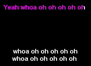 Yeah whoa oh oh oh oh oh

whoa oh oh oh oh oh
whoa oh oh oh oh oh