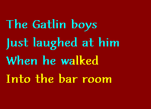 The Gatlin boys
Just laughed at him

When he walked

Into the bar room