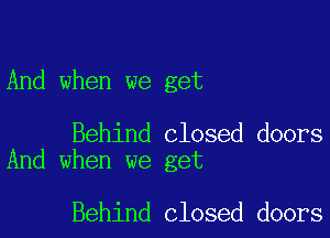 And when we get

Behind closed doors
And when we get

Behind closed doors