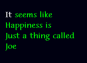 It seems like
Happiness is

Just a thing called
Joe