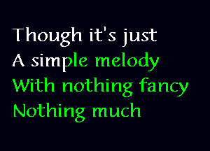 Though it's just
A simple melody

With nothing fancy
Nothing much