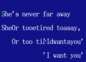 She s never far away
SheOr tooetired toasay,
0r too tifIdwantsy0u

I want y0u