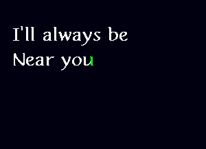 I'll always be
Near you