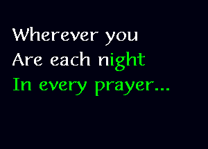 Wherever you
Are each night

In every prayer...