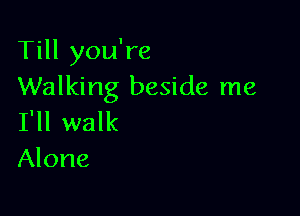 Till you're
Walking beside me

I'll walk
Alone