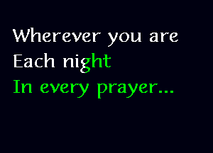 Wherever you are
Each night

In every prayer...