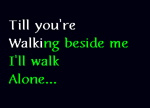 Till you're
Walking beside me

I'll walk
Alone...