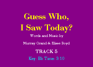 Guess XVho,
I Saw Today?

Words and Music by
Murray Grand 32 Elmsc Boyd

TRACK 5
Key 813 Tune 310