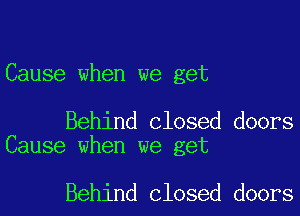 Cause when we get

Behind closed doors
Cause when we get

Behind closed doors