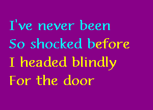 I've never been
50 shocked before

I headed blindly
For the door