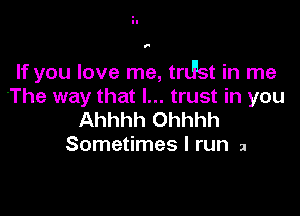 1'

If you love me, trLFst in me
'The way that I... trust in you

Ahhhh Ohhhh
Sometimes I run 2