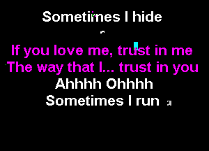 Sometimes I hide

1'

If you love me, trLFst in me
'The way that I... trust in you

Ahhhh Ohhhh
Sometimes I run 2