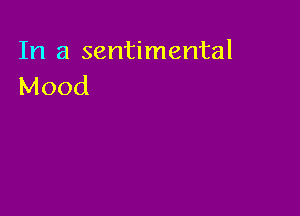 In a sentimental
Mood