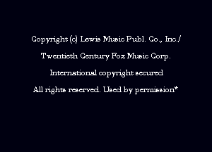 Copyn'ght (c) Lewis Music Pub1 Co, Incl
Twmn'cth Cmmry Fox Music Corp,
Inman'oxml copyright occumd

A11 righm marred Used by pminion