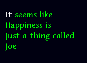 It seems like
Happiness is

Just a thing called
Joe