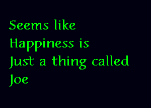 Seems like
Happiness is

Just a thing called
Joe