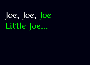 Joe,Joe,Joe
Little Joe...